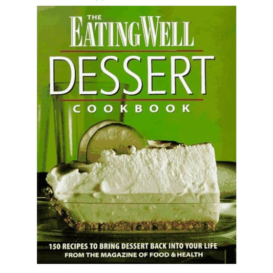 The Eating Well Dessert Cookbook: 150 Recipes to Bring Dessert