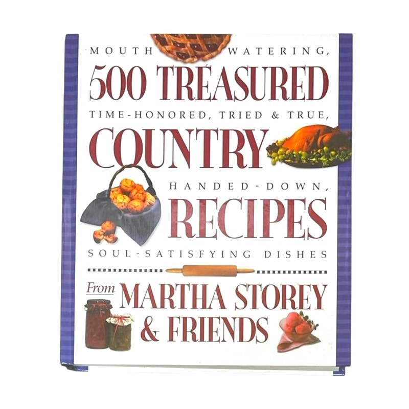 500 Treasured Country Recipes from Martha Storey and Friends : Mouthwatering, Time-Honored, Tried-and-True, Handed-Down, Soul-Satisfying Dishes